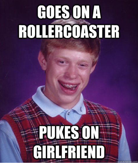 goes on a rollercoaster PUKES ON GIRLFRIEND  Bad Luck Brian