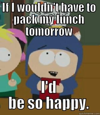 Potluck Fridays - IF I WOULDN'T HAVE TO PACK MY LUNCH TOMORROW I'D BE SO HAPPY. Craig - I would be so happy