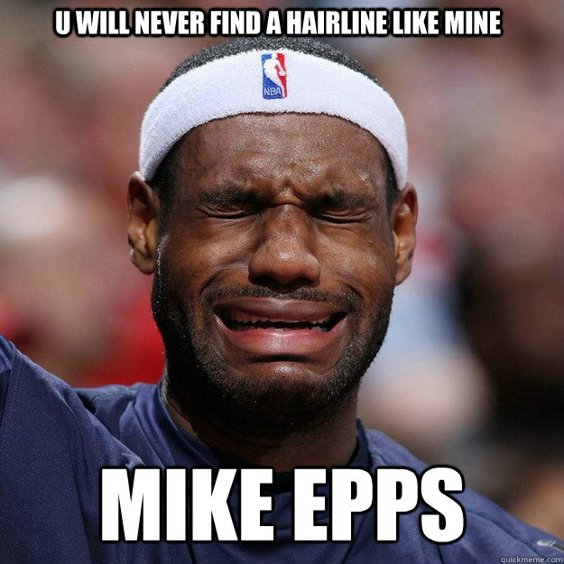 u will never find a hairline like mine Mike Epps  Lebron Crying