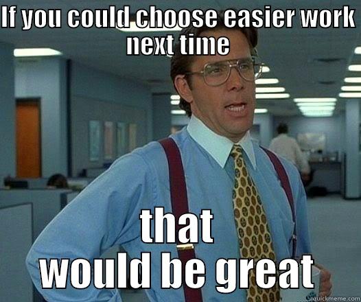 IF YOU COULD CHOOSE EASIER WORK NEXT TIME THAT WOULD BE GREAT Office Space Lumbergh