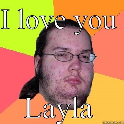 I LOVE YOU  LAYLA Butthurt Dweller