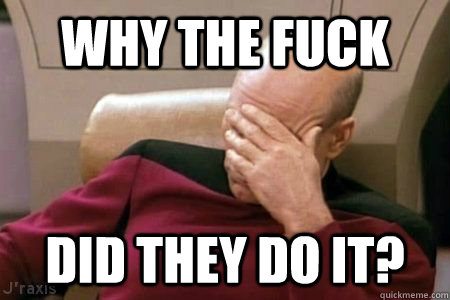 WHY THE FUCK DID THEY DO IT? - WHY THE FUCK DID THEY DO IT?  Facepalm Picard