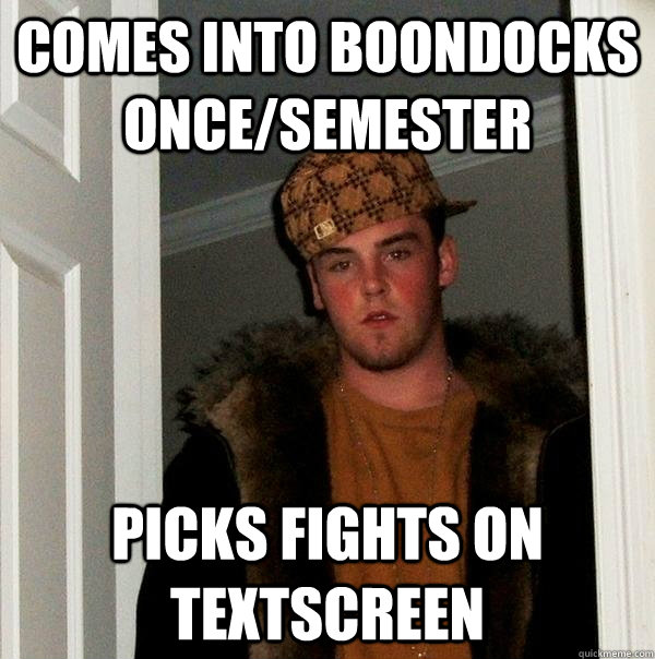 Comes into Boondocks once/semester picks fights on textscreen - Comes into Boondocks once/semester picks fights on textscreen  Scumbag Steve