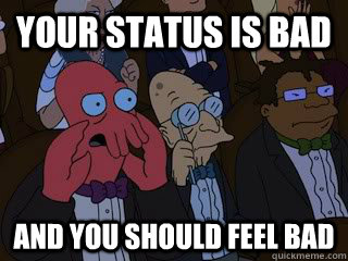 Your status is bad and you should feel bad  Bad Zoidberg