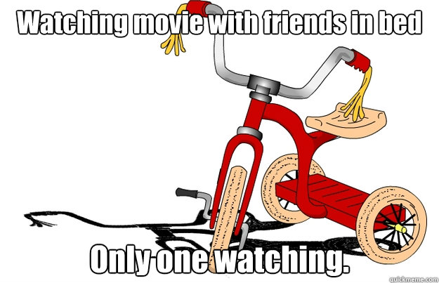 Watching movie with friends in bed Only one watching.  Third Wheel Trike