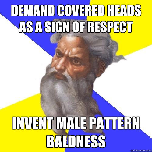 Demand covered heads as a sign of respect Invent male pattern baldness  Advice God