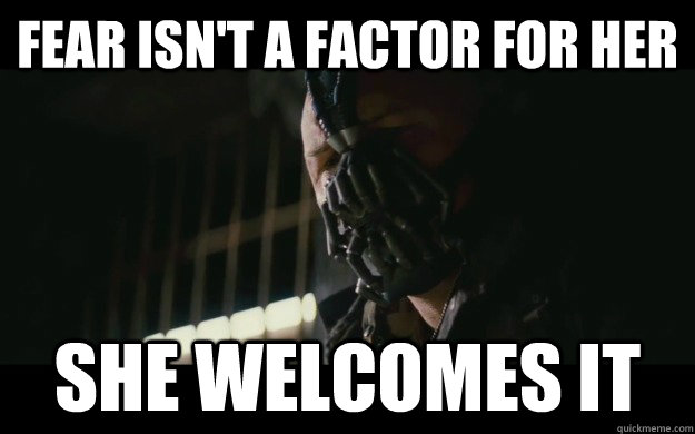 Fear isn't a factor for her she welcomes it  Badass Bane