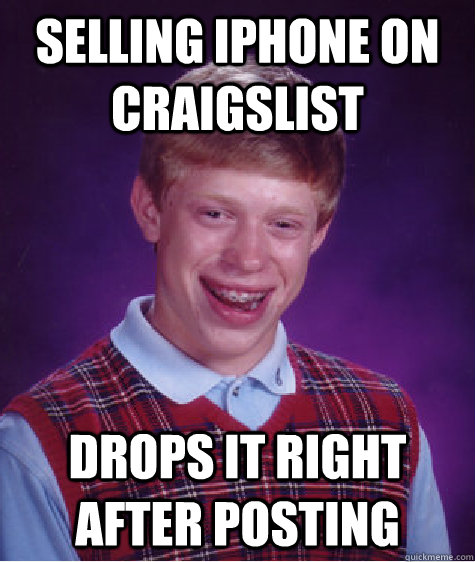 Selling Iphone on Craigslist Drops it right after posting - Selling Iphone on Craigslist Drops it right after posting  Bad Luck Brian