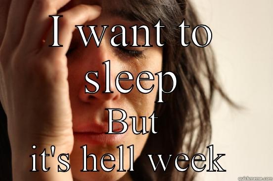 Hell week - I WANT TO SLEEP BUT IT'S HELL WEEK  First World Problems