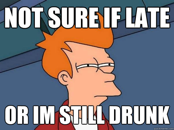 not sure if late or im still drunk  Futurama Fry