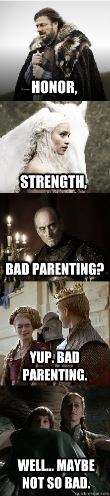 Honor, Strength, BAD PARENTING? YUP. BAD PARENTING. WELL... MAYBE NOT SO BAD. - Honor, Strength, BAD PARENTING? YUP. BAD PARENTING. WELL... MAYBE NOT SO BAD.  The Houses of Westeros