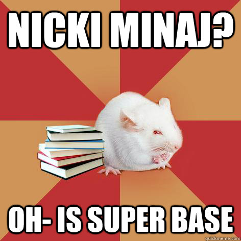 Nicki Minaj? OH- is super base   Science Major Mouse