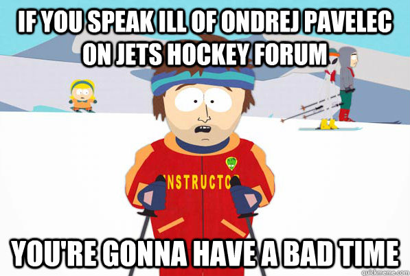 if you speak ill of Ondrej Pavelec on Jets Hockey forum you're gonna have a bad time  South Park Youre Gonna Have a Bad Time