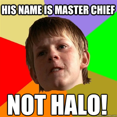 His name is master chIEf NOT HALO!  Angry School Boy