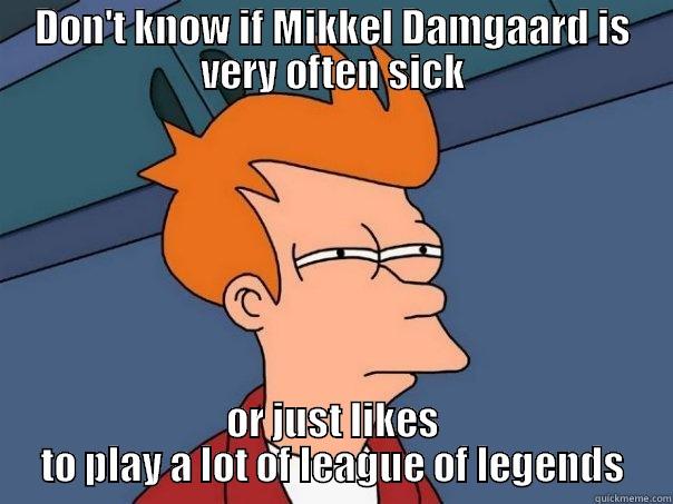 mikkel hehe - DON'T KNOW IF MIKKEL DAMGAARD IS VERY OFTEN SICK OR JUST LIKES TO PLAY A LOT OF LEAGUE OF LEGENDS Futurama Fry