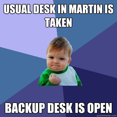 usual desk in martin is taken backup desk is open  Success Kid