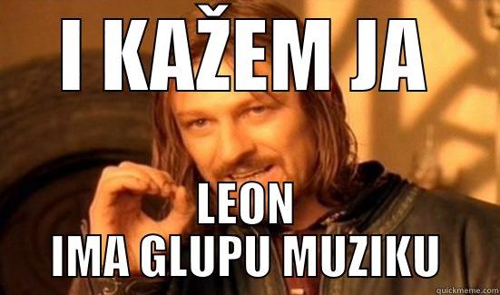 I KAŽEM JA LEON IMA GLUPU MUZIKU Boromir