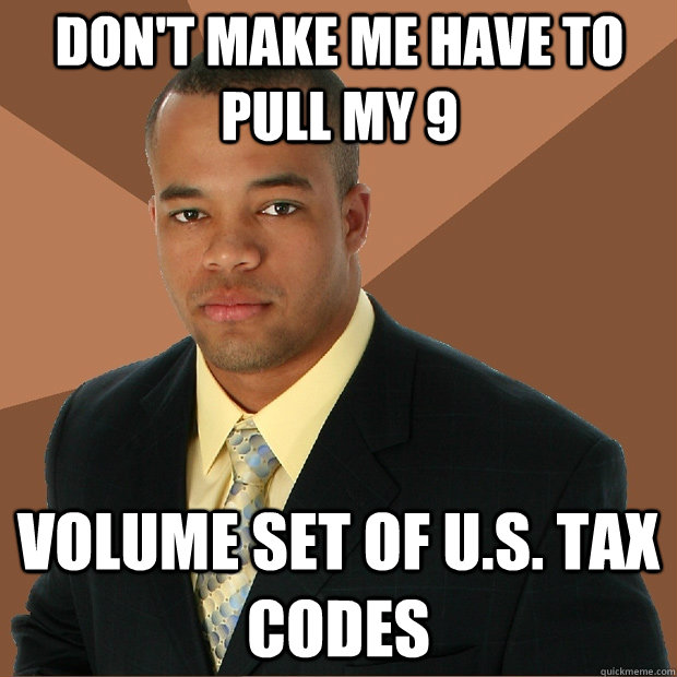 don't make me have to pull my 9 volume set of u.s. tax codes  Successful Black Man