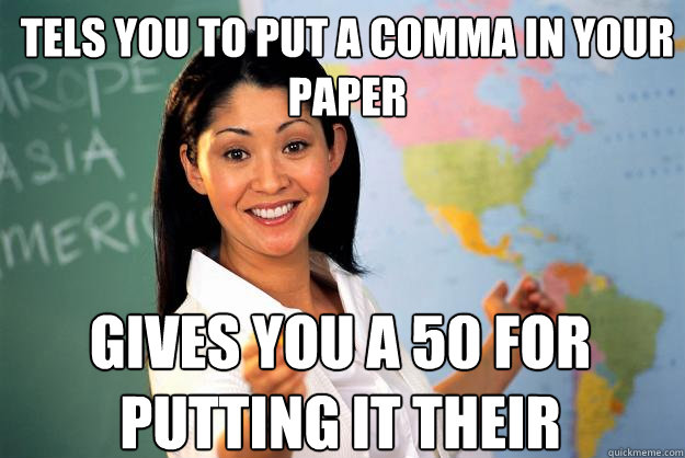 tels you to put a comma in your paper gives you a 50 for putting it their  Unhelpful High School Teacher