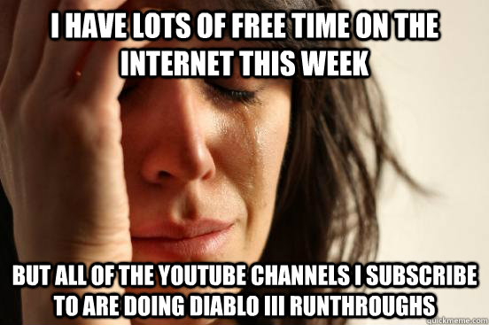 I have lots of free time on the internet this week but all of the youtube channels I subscribe to are doing Diablo III runthroughs  First World Problems