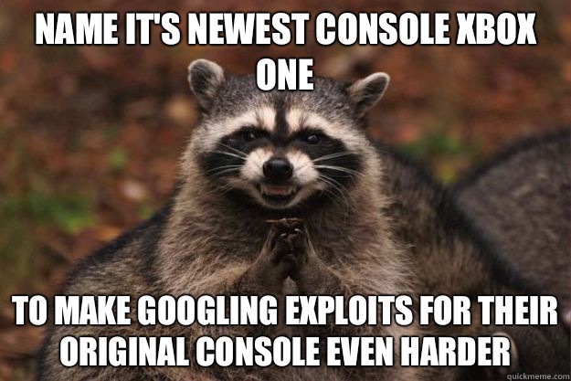 Name it's newest console Xbox One To make googling exploits for their original console even harder - Name it's newest console Xbox One To make googling exploits for their original console even harder  Evil Plotting Raccoon