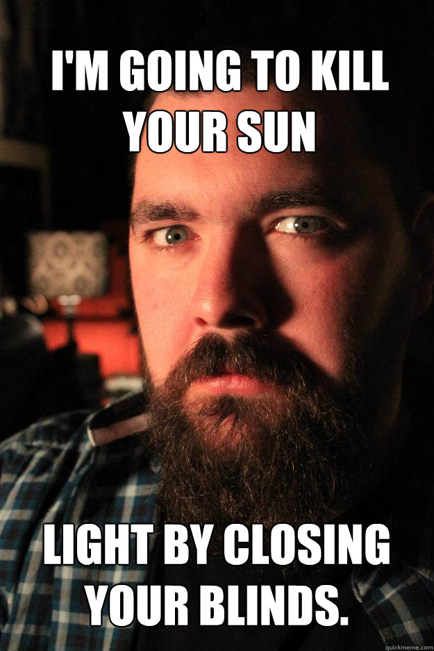 I'm going to kill your sun light by closing your blinds.  - I'm going to kill your sun light by closing your blinds.   Dating Site Murderer