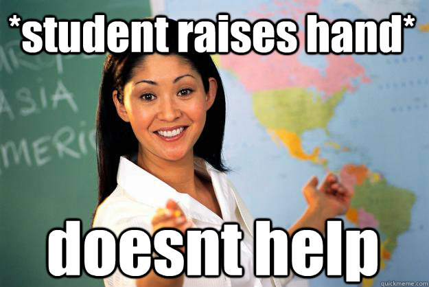 *student raises hand*  doesnt help  Unhelpful High School Teacher