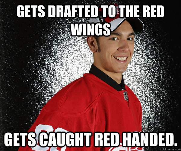 Gets drafted to the red wings gets caught red handed. - Gets drafted to the red wings gets caught red handed.  Misc