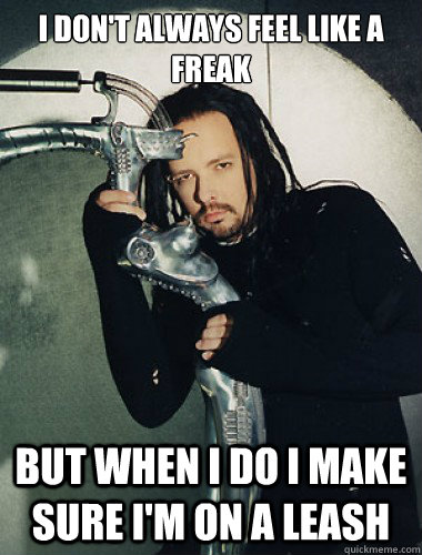 I don't always feel like a freak but when I do I make sure i'm on a leash  Korn Freak