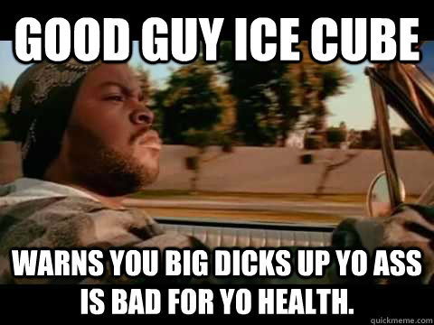 Good Guy Ice Cube warns you big dicks up yo ass is bad for yo health.  ice cube good day