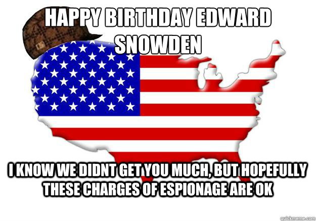 Happy Birthday Edward Snowden I know we didnt get you much, but hopefully these charges of espionage are ok  Scumbag america