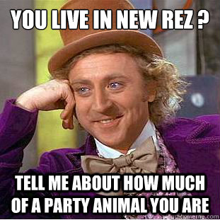 You live in new rez ? Tell me about how much of a party animal you are - You live in new rez ? Tell me about how much of a party animal you are  Condescending Wonka