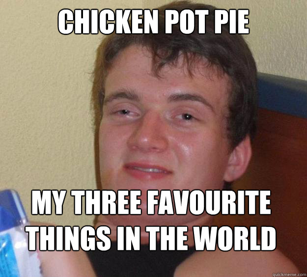 Chicken Pot Pie my three favourite things in the world - Chicken Pot Pie my three favourite things in the world  10 Guy