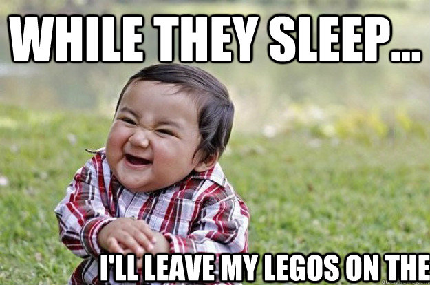 while they sleep... I'll leave my legos on the floor  Evil Toddler