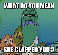 what do you mean she clapped you ?  Spongebob