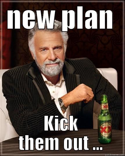 NEW PLAN KICK THEM OUT ... The Most Interesting Man In The World
