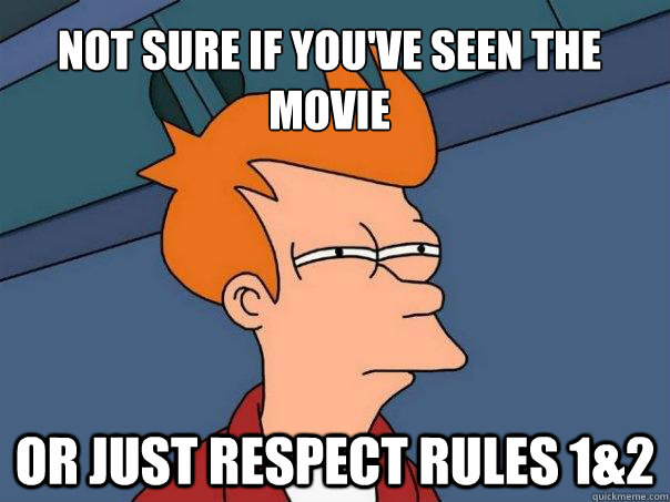 not sure if you've seen the movie or just respect rules 1&2  Futurama Fry