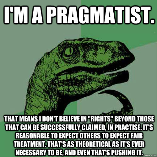 I'm a pragmatist. That means I don't believe in 