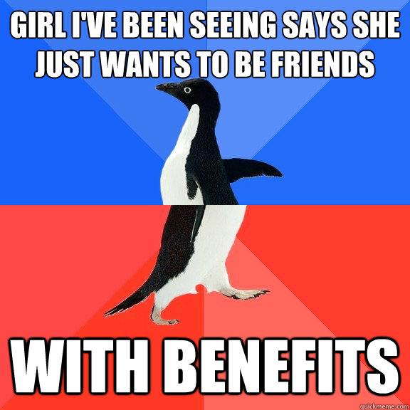 Girl I've been seeing says she just wants to be friends With benefits  Socially Awkward Awesome Penguin