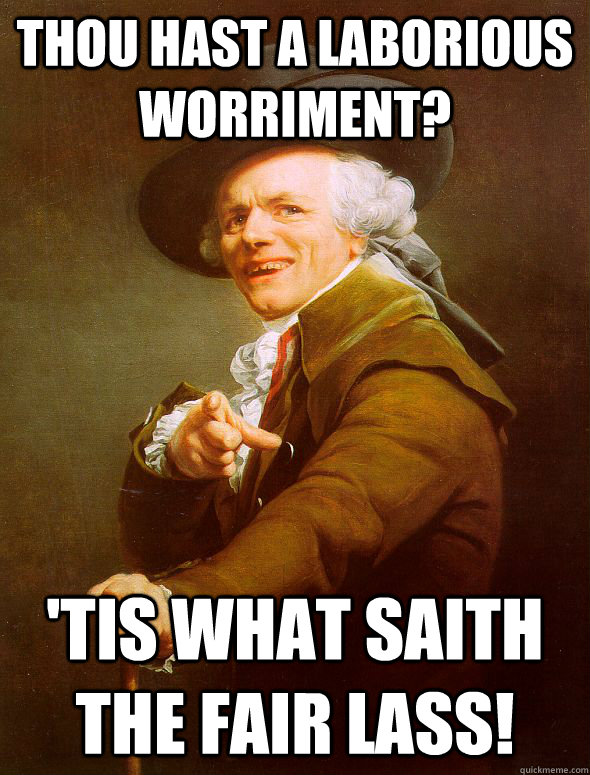 thou hast a laborious worriment? 'tis what saith the fair lass!  Joseph Ducreux