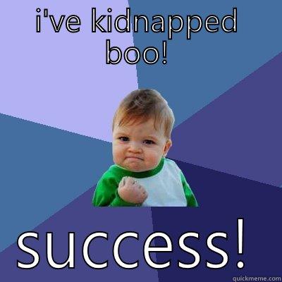 I'VE KIDNAPPED BOO! SUCCESS! Success Kid