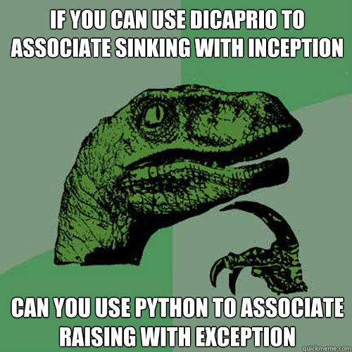 if you can use dicaprio to associate sinking with inception can you use python to associate raising with exception  Philosoraptor