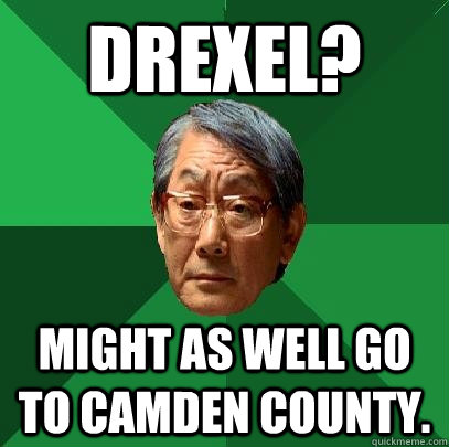 Drexel? Might as well go to Camden County.  High Expectations Asian Father