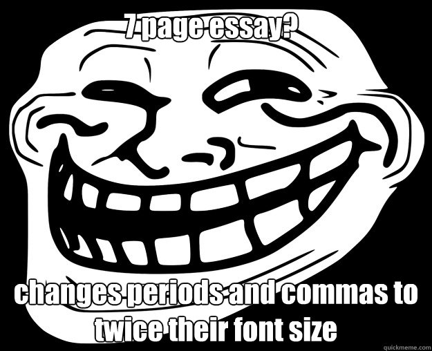 7 page essay? changes periods and commas to twice their font size  Trollface