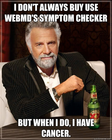 i don't always buy use webmd's Symptom checker but when I do, I have cancer.  The Most Interesting Man In The World