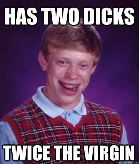 has two dicks twice the virgin  Bad Luck Brian