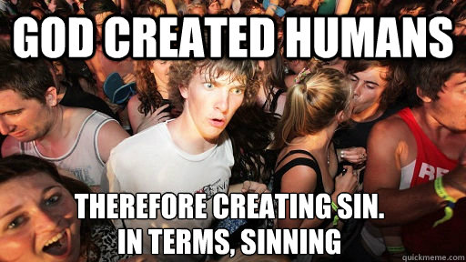 God created humans Therefore creating sin.  In terms, sinning  Sudden Clarity Clarence