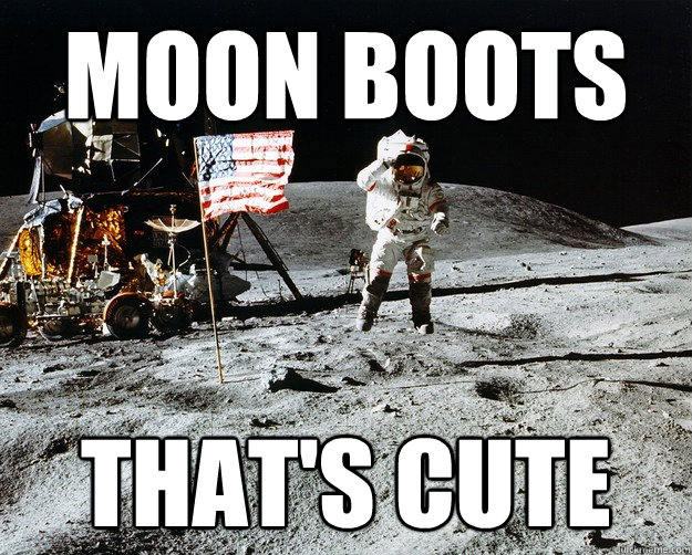 Moon boots That's cute  Unimpressed Astronaut