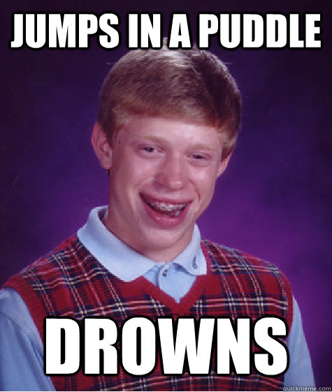 Jumps in a puddle Drowns - Jumps in a puddle Drowns  Bad Luck Brian