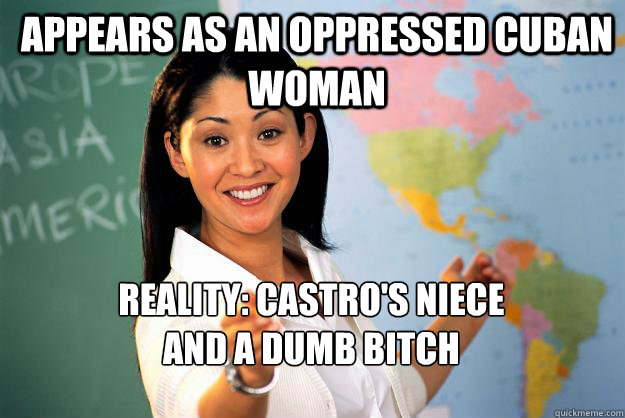 Appears as an oppressed cuban woman Reality: Castro's Niece
And a dumb bitch

  Unhelpful High School Teacher